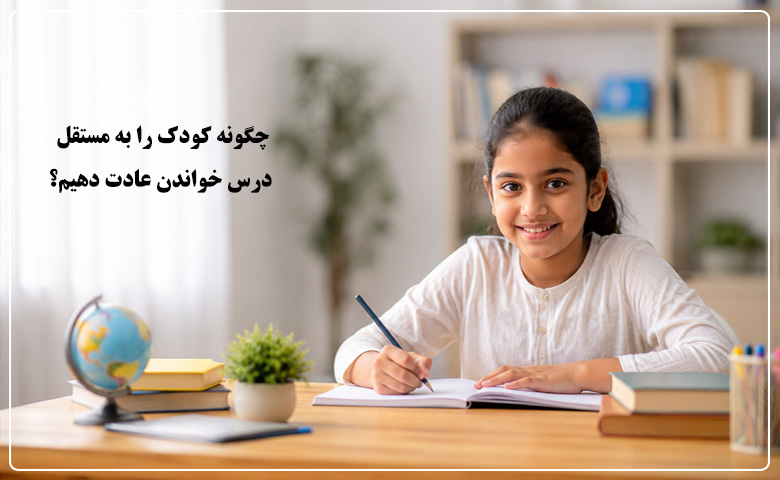 چگونه کودک را به مستقل درس خواندن عادت دهیم؟